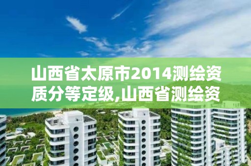 山西省太原市2014测绘资质分等定级,山西省测绘资质延期公告