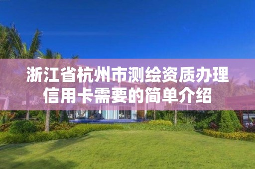 浙江省杭州市测绘资质办理信用卡需要的简单介绍