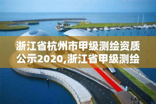 浙江省杭州市甲级测绘资质公示2020,浙江省甲级测绘资质单位