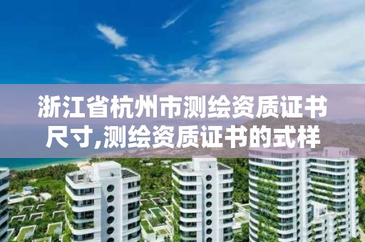 浙江省杭州市测绘资质证书尺寸,测绘资质证书的式样