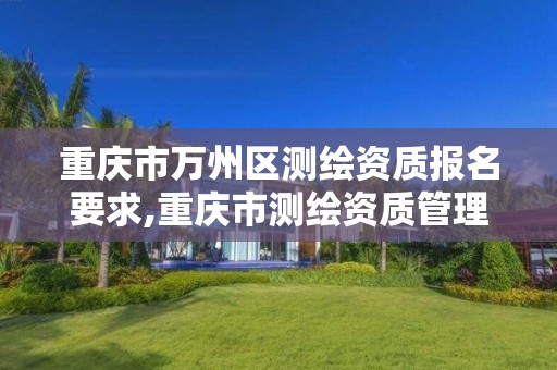 重庆市万州区测绘资质报名要求,重庆市测绘资质管理办法