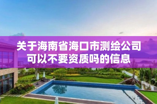 关于海南省海口市测绘公司可以不要资质吗的信息