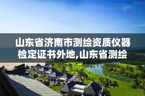 山东省济南市测绘资质仪器检定证书外地,山东省测绘资质专用章图片