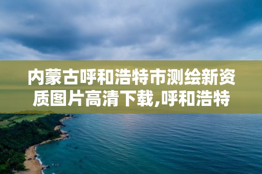 内蒙古呼和浩特市测绘新资质图片高清下载,呼和浩特市测绘仪器店