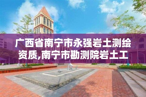 广西省南宁市永强岩土测绘资质,南宁市勘测院岩土工程分院