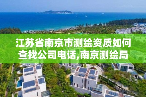 江苏省南京市测绘资质如何查找公司电话,南京测绘局是什么样的单位。