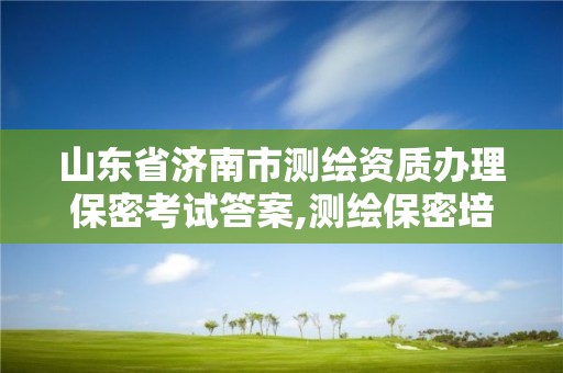 山东省济南市测绘资质办理保密考试答案,测绘保密培训试题