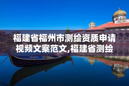 福建省福州市测绘资质申请视频文案范文,福建省测绘资质延期