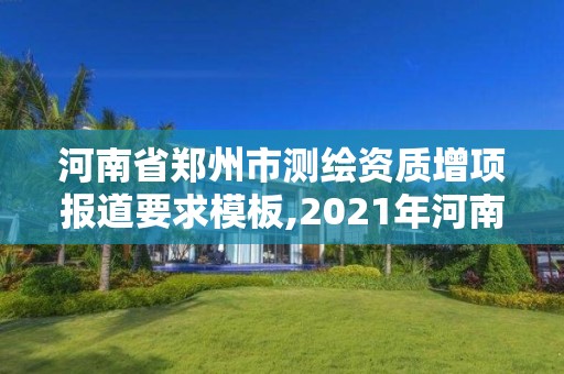 河南省郑州市测绘资质增项报道要求模板,2021年河南新测绘资质办理。