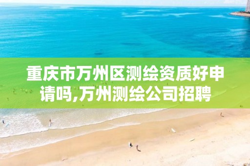 重庆市万州区测绘资质好申请吗,万州测绘公司招聘