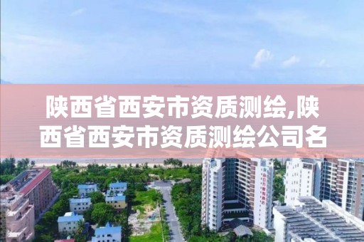 陕西省西安市资质测绘,陕西省西安市资质测绘公司名单