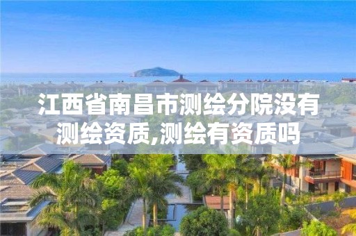 江西省南昌市测绘分院没有测绘资质,测绘有资质吗