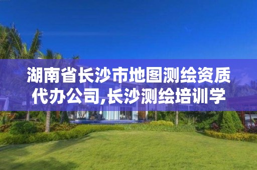 湖南省长沙市地图测绘资质代办公司,长沙测绘培训学校