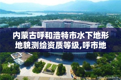 内蒙古呼和浩特市水下地形地貌测绘资质等级,呼市地下水位线是多少。