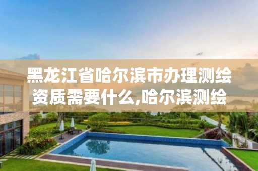 黑龙江省哈尔滨市办理测绘资质需要什么,哈尔滨测绘公司招聘