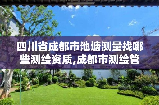 四川省成都市池塘测量找哪些测绘资质,成都市测绘管理办法。