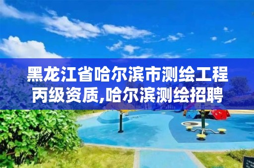 黑龙江省哈尔滨市测绘工程丙级资质,哈尔滨测绘招聘