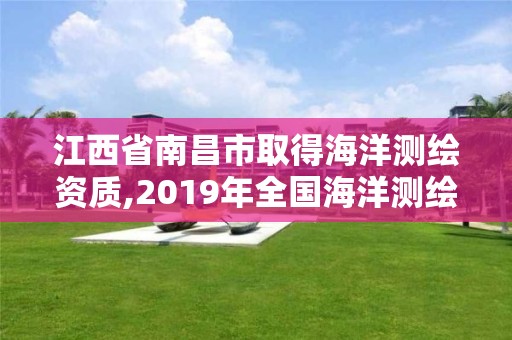 江西省南昌市取得海洋测绘资质,2019年全国海洋测绘甲级资质单位