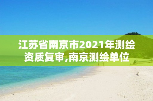 江苏省南京市2021年测绘资质复审,南京测绘单位