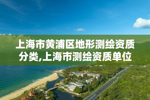 上海市黄浦区地形测绘资质分类,上海市测绘资质单位名单