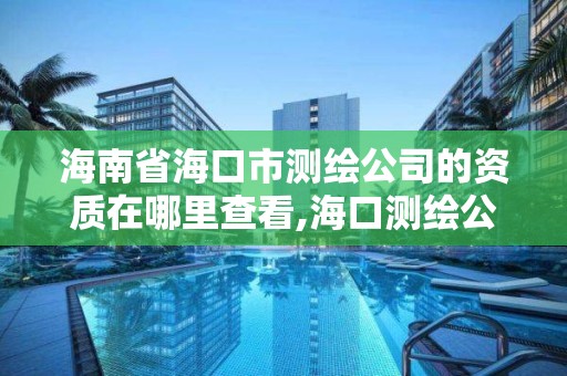 海南省海口市测绘公司的资质在哪里查看,海口测绘公司招聘。