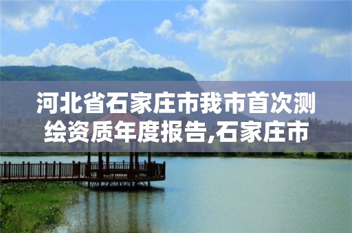 河北省石家庄市我市首次测绘资质年度报告,石家庄市测绘公司招聘。