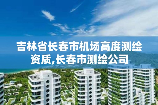 吉林省长春市机场高度测绘资质,长春市测绘公司