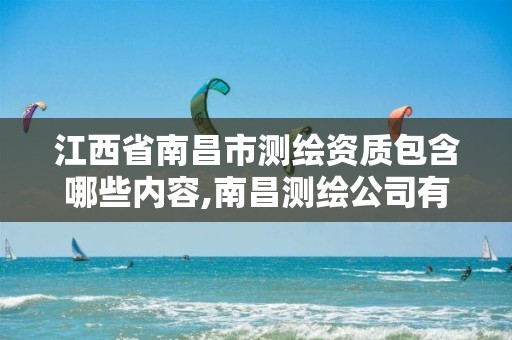 江西省南昌市测绘资质包含哪些内容,南昌测绘公司有哪些