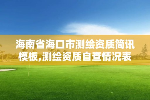 海南省海口市测绘资质简讯模板,测绘资质自查情况表如何填写