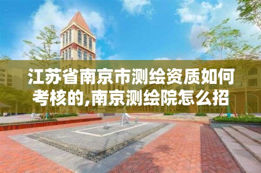 江苏省南京市测绘资质如何考核的,南京测绘院怎么招人的