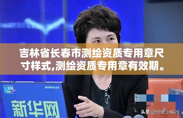 吉林省长春市测绘资质专用章尺寸样式,测绘资质专用章有效期。