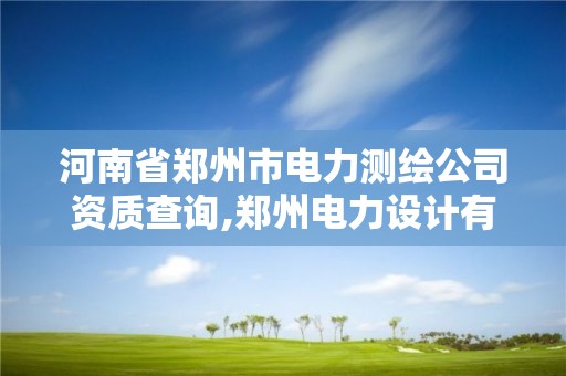 河南省郑州市电力测绘公司资质查询,郑州电力设计有限公司