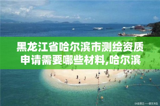 黑龙江省哈尔滨市测绘资质申请需要哪些材料,哈尔滨测绘局是干什么的