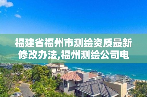 福建省福州市测绘资质最新修改办法,福州测绘公司电话