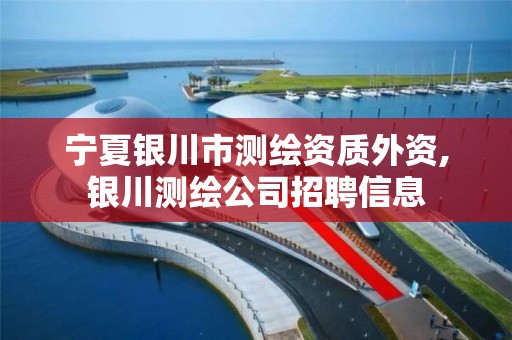 宁夏银川市测绘资质外资,银川测绘公司招聘信息