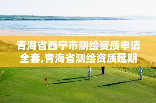 青海省西宁市测绘资质申请全套,青海省测绘资质延期公告