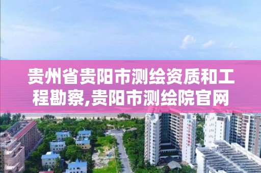 贵州省贵阳市测绘资质和工程勘察,贵阳市测绘院官网