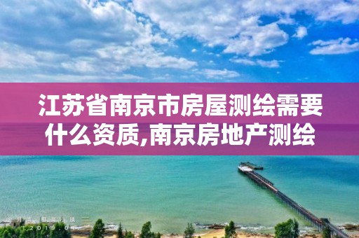 江苏省南京市房屋测绘需要什么资质,南京房地产测绘事务所电话