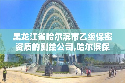 黑龙江省哈尔滨市乙级保密资质的测绘公司,哈尔滨保密局在哪