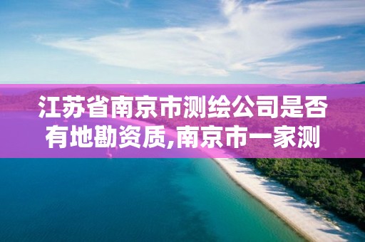 江苏省南京市测绘公司是否有地勘资质,南京市一家测绘资质单位要使用