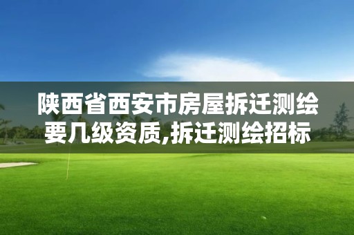 陕西省西安市房屋拆迁测绘要几级资质,拆迁测绘招标什么意思。