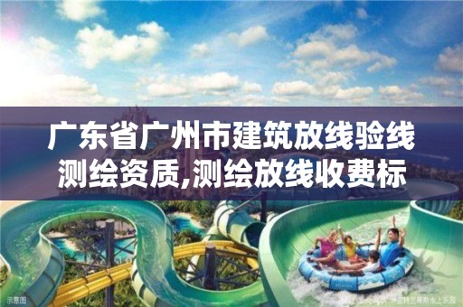 广东省广州市建筑放线验线测绘资质,测绘放线收费标准