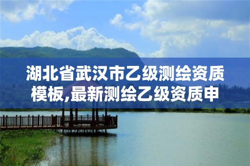 湖北省武汉市乙级测绘资质模板,最新测绘乙级资质申报条件