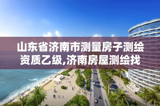 山东省济南市测量房子测绘资质乙级,济南房屋测绘找谁