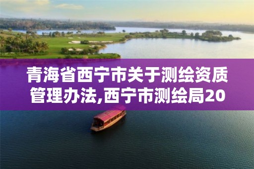 青海省西宁市关于测绘资质管理办法,西宁市测绘局2020招聘