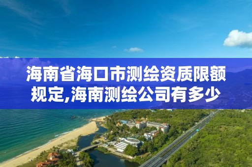 海南省海口市测绘资质限额规定,海南测绘公司有多少家