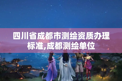 四川省成都市测绘资质办理标准,成都测绘单位