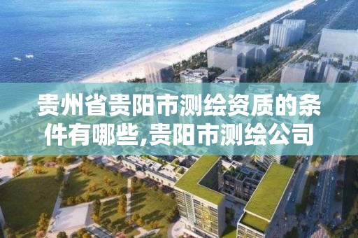 贵州省贵阳市测绘资质的条件有哪些,贵阳市测绘公司。