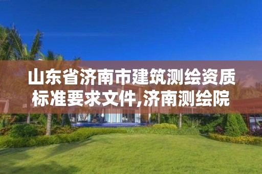 山东省济南市建筑测绘资质标准要求文件,济南测绘院地址。