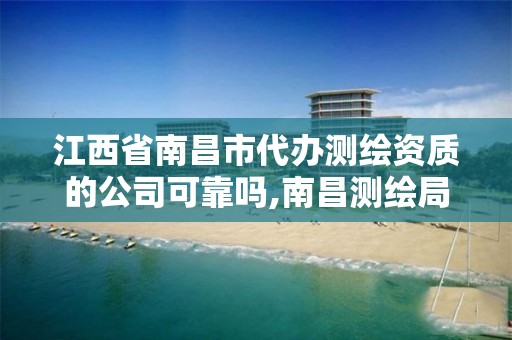 江西省南昌市代办测绘资质的公司可靠吗,南昌测绘局招聘